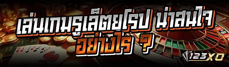 เล่นเกมรูเล็ตยุโรป น่าสนใจอย่างไร ?