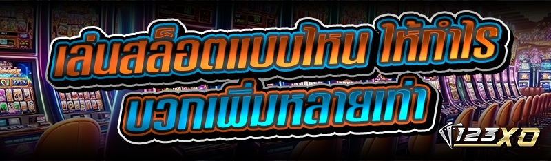 เล่นสล็อตแบบไหน ให้กำไร บวกเพิ่มหลายเท่า